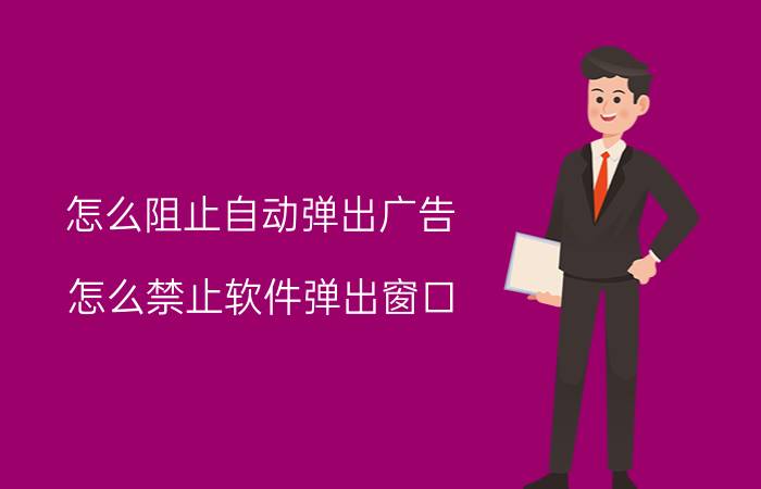 怎么阻止自动弹出广告 怎么禁止软件弹出窗口？